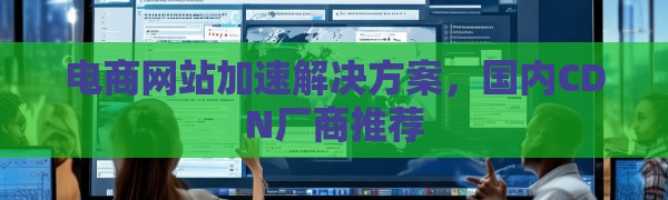 电商网站加速解决方案，国内CDN厂商推荐
