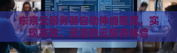东京云服务器自动伸缩配置，实现高效、灵活的云服务体验