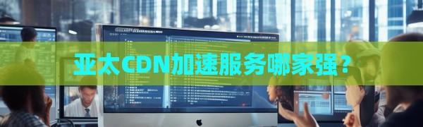 亚太CDN加速服务哪家强？
