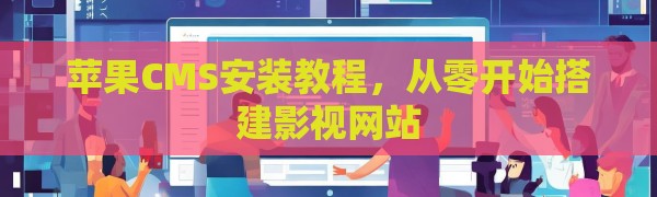 苹果CMS安装教程，从零开始搭建影视网站
