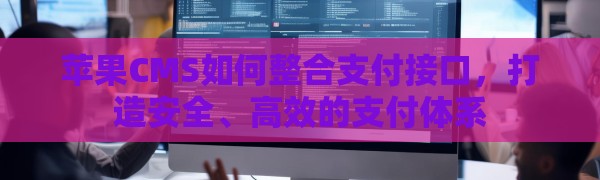 苹果CMS如何整合支付接口，打造安全、高效的支付体系