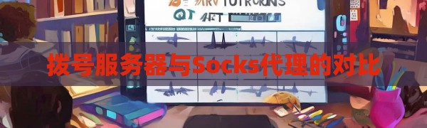 拨号服务器与Socks代理的对比