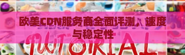 欧美CDN服务商全面评测，速度与稳定性