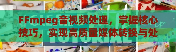FFmpeg音视频处理，掌握核心技巧，实现高质量媒体转换与处理